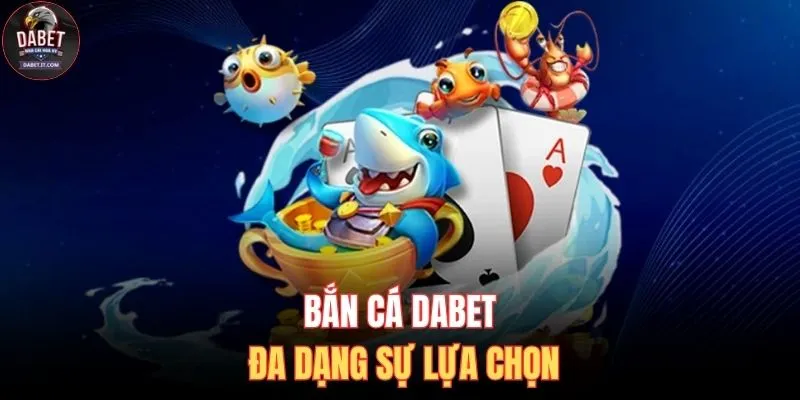 Bắn Cá DABET 1 Bắn cá DABET đa dạng sự lựa chọn