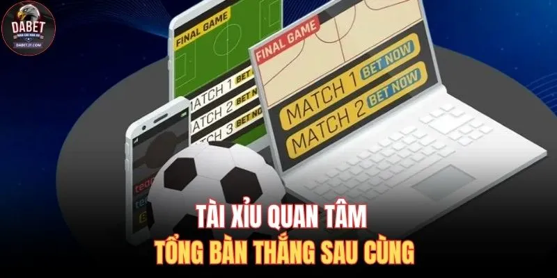Tài xỉu quan tâm tổng bàn thắng sau cùng